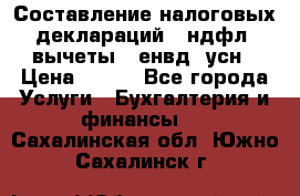 Составление налоговых деклараций 3-ндфл (вычеты), енвд, усн › Цена ­ 300 - Все города Услуги » Бухгалтерия и финансы   . Сахалинская обл.,Южно-Сахалинск г.